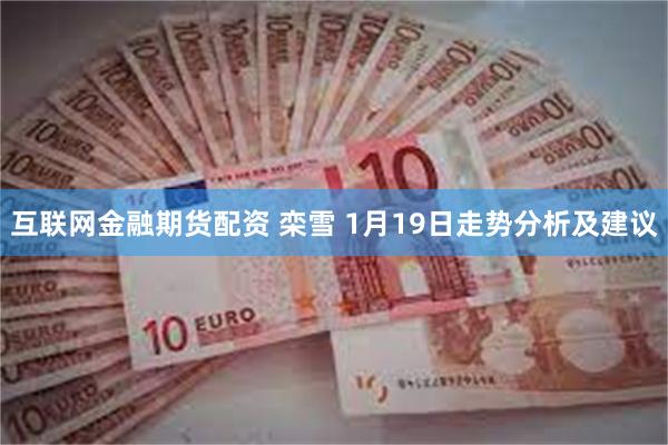 互联网金融期货配资 栾雪 1月19日走势分析及建议