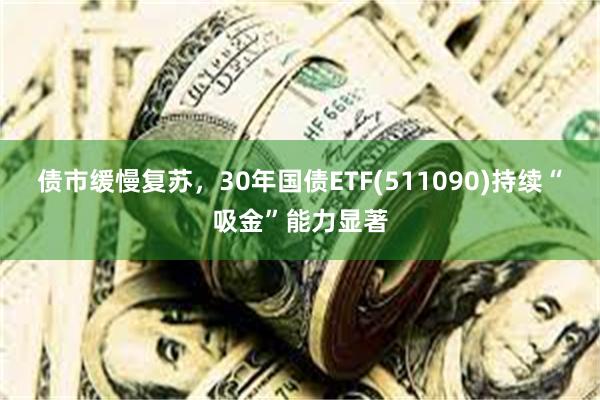 债市缓慢复苏，30年国债ETF(511090)持续“吸金”能力显著