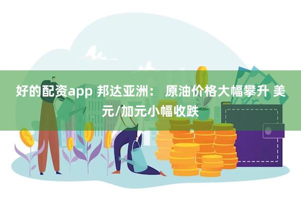 好的配资app 邦达亚洲： 原油价格大幅攀升 美元/加元小幅收跌