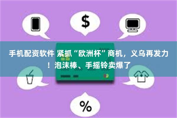 手机配资软件 紧抓“欧洲杯”商机，义乌再发力！泡沫棒、手摇铃卖爆了