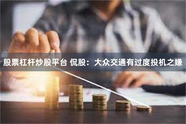 股票杠杆炒股平台 侃股：大众交通有过度投机之嫌