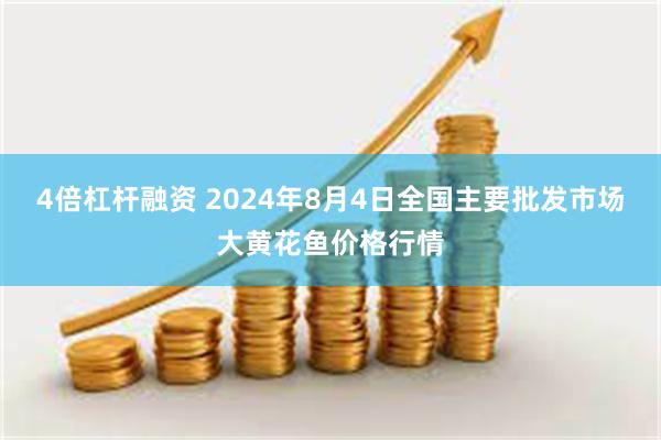 4倍杠杆融资 2024年8月4日全国主要批发市场大黄花鱼价格行情