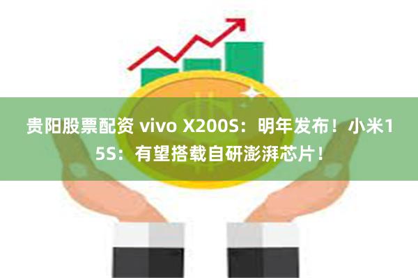 贵阳股票配资 vivo X200S：明年发布！小米15S：有望搭载自研澎湃芯片！