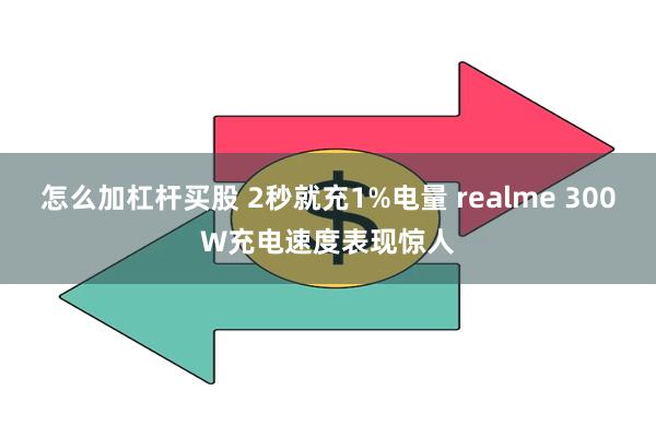 怎么加杠杆买股 2秒就充1%电量 realme 300W充电速度表现惊人