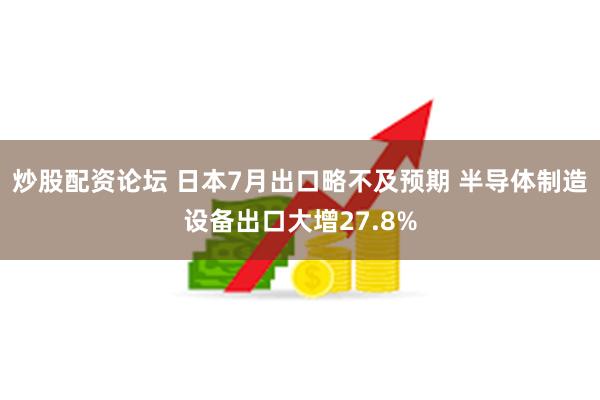 炒股配资论坛 日本7月出口略不及预期 半导体制造设备出口大增27.8%