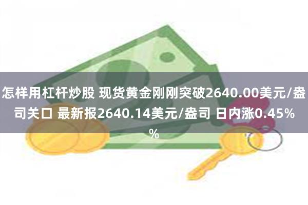 怎样用杠杆炒股 现货黄金刚刚突破2640.00美元/盎司关口 最新报2640.14美元/盎司 日内涨0.45%