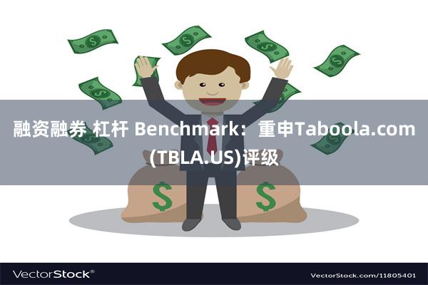 融资融券 杠杆 Benchmark：重申Taboola.com(TBLA.US)评级