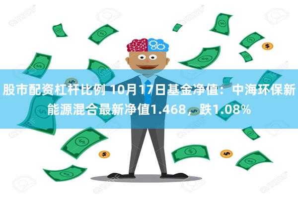 股市配资杠杆比例 10月17日基金净值：中海环保新能源混合最新净值1.468，跌1.08%