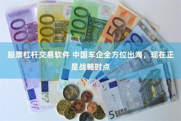 股票杠杆交易软件 中国车企全方位出海，现在正是战略时点