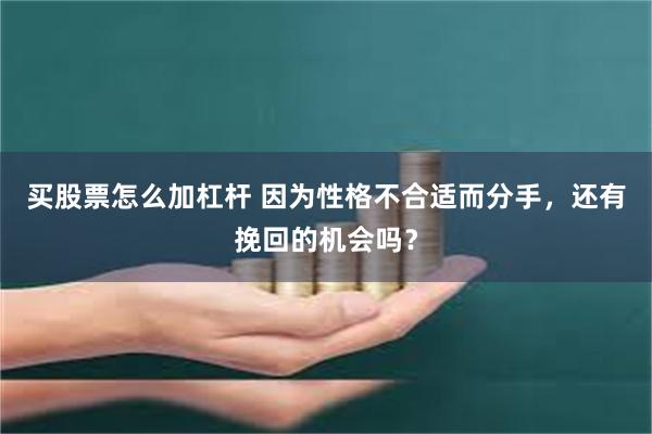 买股票怎么加杠杆 因为性格不合适而分手，还有挽回的机会吗？