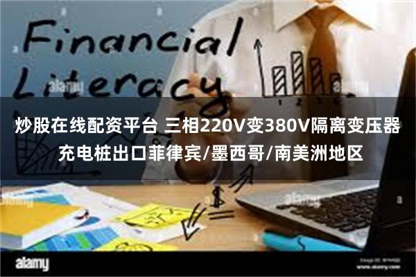 炒股在线配资平台 三相220V变380V隔离变压器 充电桩出口菲律宾/墨西哥/南美洲地区