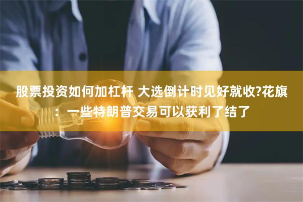 股票投资如何加杠杆 大选倒计时见好就收?花旗：一些特朗普交易可以获利了结了