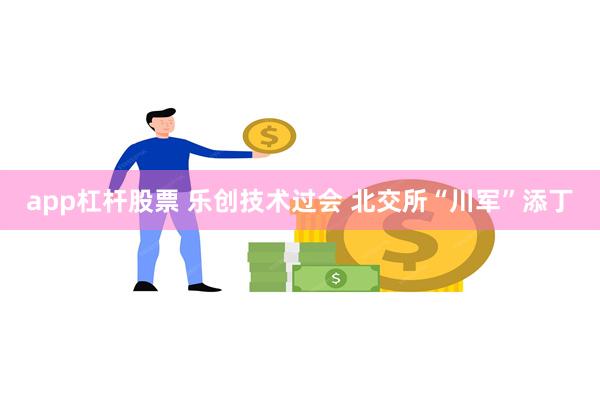 app杠杆股票 乐创技术过会 北交所“川军”添丁