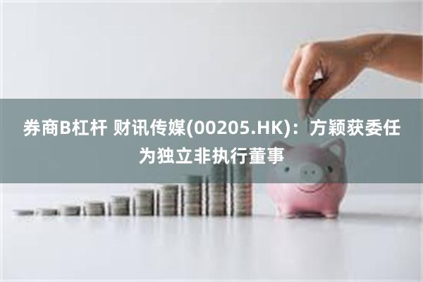 券商B杠杆 财讯传媒(00205.HK)：方颖获委任为独立非执行董事