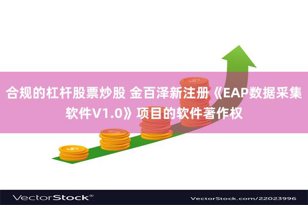 合规的杠杆股票炒股 金百泽新注册《EAP数据采集软件V1.0》项目的软件著作权