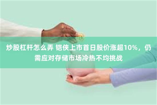 炒股杠杆怎么弄 铠侠上市首日股价涨超10%，仍需应对存储市场冷热不均挑战