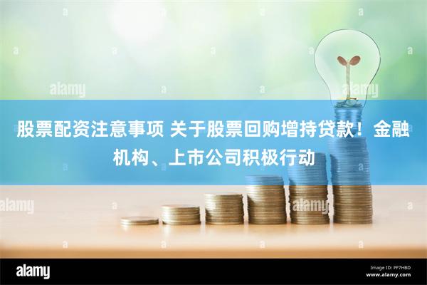 股票配资注意事项 关于股票回购增持贷款！金融机构、上市公司积极行动