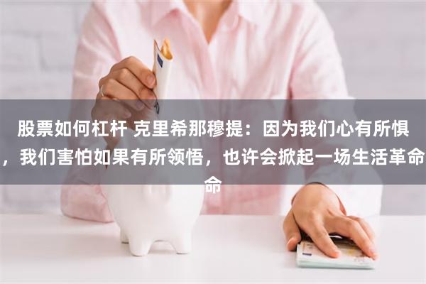 股票如何杠杆 克里希那穆提：因为我们心有所惧，我们害怕如果有所领悟，也许会掀起一场生活革命