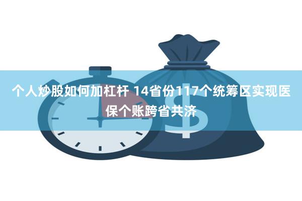 个人炒股如何加杠杆 14省份117个统筹区实现医保个账跨省共济