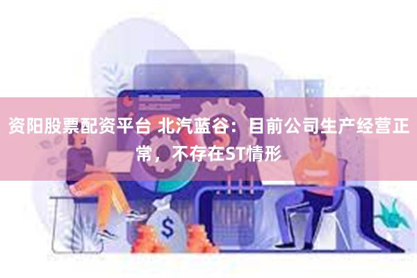 资阳股票配资平台 北汽蓝谷：目前公司生产经营正常，不存在ST情形