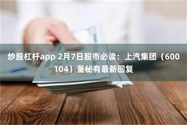 炒股杠杆app 2月7日股市必读：上汽集团（600104）董秘有最新回复