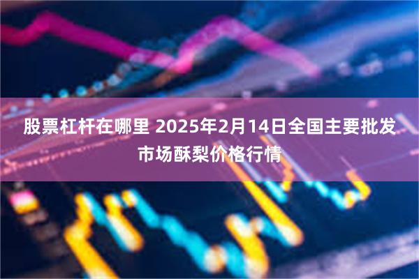 股票杠杆在哪里 2025年2月14日全国主要批发市场酥梨价格行情