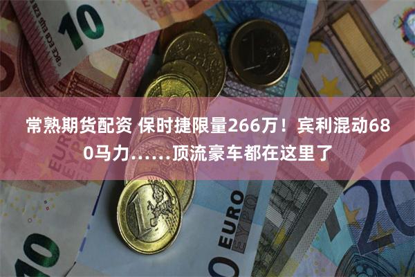 常熟期货配资 保时捷限量266万！宾利混动680马力……顶流豪车都在这里了