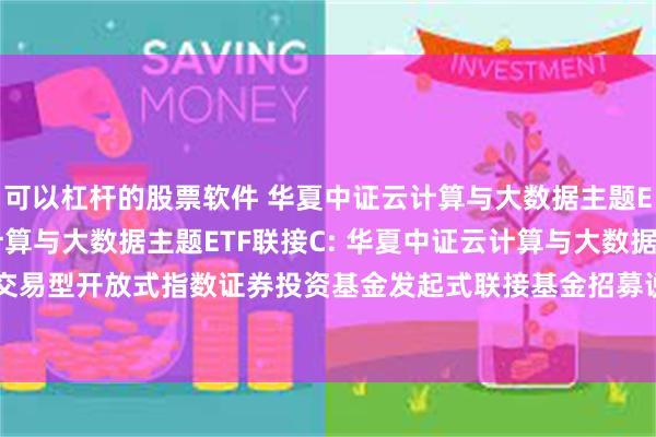 可以杠杆的股票软件 华夏中证云计算与大数据主题ETF联接A,华夏中证云计算与大数据主题ETF联接C: 华夏中证云计算与大数据主题交易型开放式指数证券投资基金发起式联接基金招募说明书更新(2025年5月30日公告)