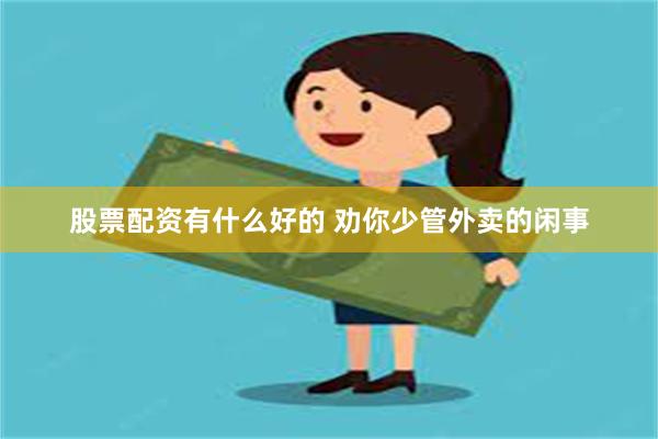 股票配资有什么好的 劝你少管外卖的闲事