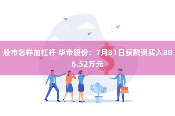 股市怎样加杠杆 华帝股份：7月31日获融资买入886.52万元