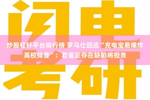 炒股杠杆平台排行榜 罗马仕回应“充电宝易爆炸高校排查”：若鉴定存在缺陷将担责